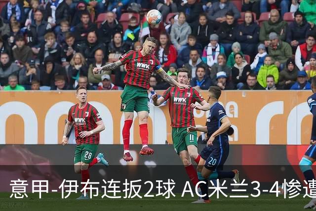 意甲-伊布连扳2球 AC米兰3-4惨遭赛季首败